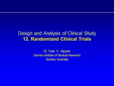 Design and Analysis of Clinical Study 12. Randomized Clinical Trials Dr. Tuan V. Nguyen Garvan Institute of Medical Research Sydney, Australia.