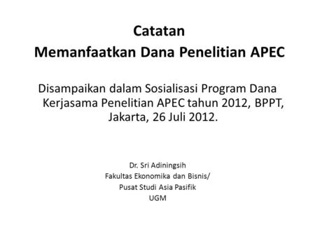 Catatan Memanfaatkan Dana Penelitian APEC Disampaikan dalam Sosialisasi Program Dana Kerjasama Penelitian APEC tahun 2012, BPPT, Jakarta, 26 Juli 2012.