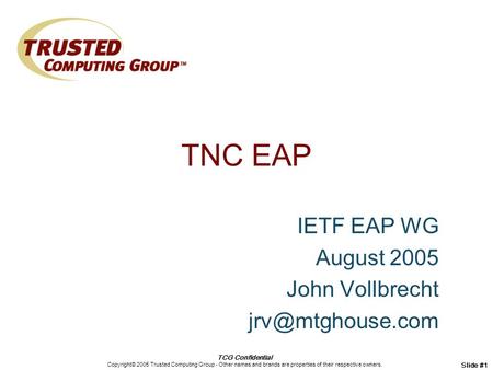 TCG Confidential Copyright© 2005 Trusted Computing Group - Other names and brands are properties of their respective owners. Slide #1 TNC EAP IETF EAP.