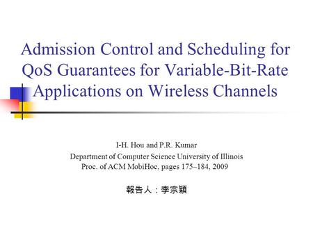 Admission Control and Scheduling for QoS Guarantees for Variable-Bit-Rate Applications on Wireless Channels I-H. Hou and P.R. Kumar Department of Computer.