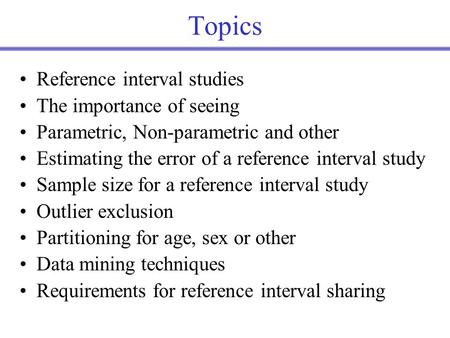 Topics Reference interval studies The importance of seeing Parametric, Non-parametric and other Estimating the error of a reference interval study Sample.