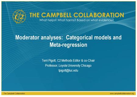 The Campbell Collaborationwww.campbellcollaboration.org Moderator analyses: Categorical models and Meta-regression Terri Pigott, C2 Methods Editor & co-Chair.