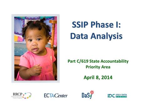 SSIP Phase I: Data Analysis Part C/619 State Accountability Priority Area April 8, 2014.