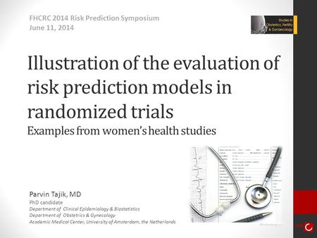 Illustration of the evaluation of risk prediction models in randomized trials Examples from women’s health studies Parvin Tajik, MD PhD candidate Department.