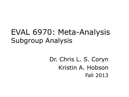 EVAL 6970: Meta-Analysis Subgroup Analysis Dr. Chris L. S. Coryn Kristin A. Hobson Fall 2013.