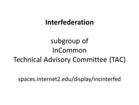 Interfederation subgroup of InCommon Technical Advisory Committee (TAC) spaces.internet2.edu/display/incinterfed.