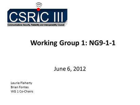 Working Group 1: NG9-1-1 June 6, 2012 Laurie Flaherty Brian Fontes WG 1 Co-Chairs.