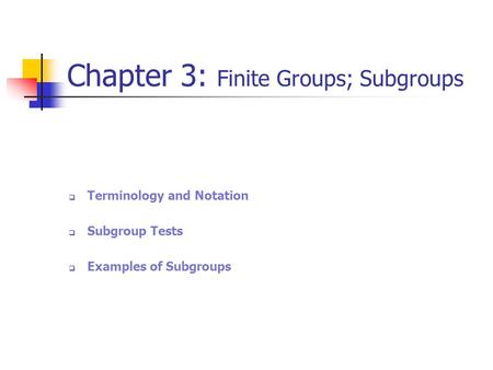 Chapter 3: Finite Groups; Subgroups  Terminology and Notation  Subgroup Tests  Examples of Subgroups.