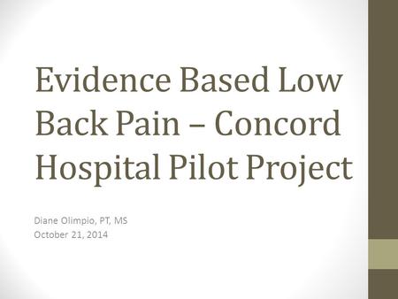 Evidence Based Low Back Pain – Concord Hospital Pilot Project Diane Olimpio, PT, MS October 21, 2014.