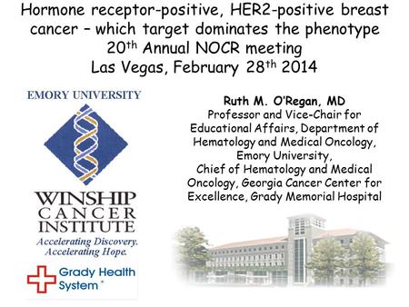 Hormone receptor-positive, HER2-positive breast cancer – which target dominates the phenotype 20th Annual NOCR meeting Las Vegas, February 28th 2014 Ruth.