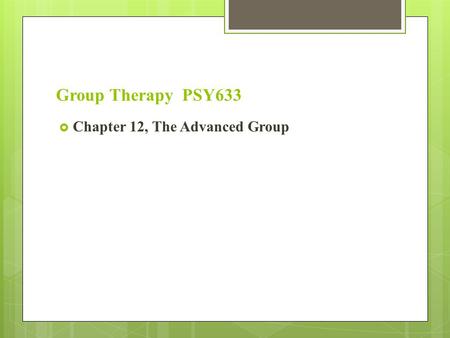 Group Therapy PSY633 Chapter 12, The Advanced Group.