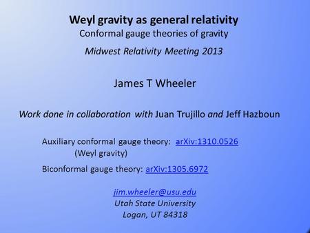 Weyl gravity as general relativity Conformal gauge theories of gravity Midwest Relativity Meeting 2013 James T Wheeler Work done in collaboration with.