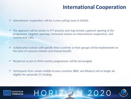 International Cooperation International cooperation will be a cross-cutting issue in H2020; The approach will be similar to FP7 practice and may include.