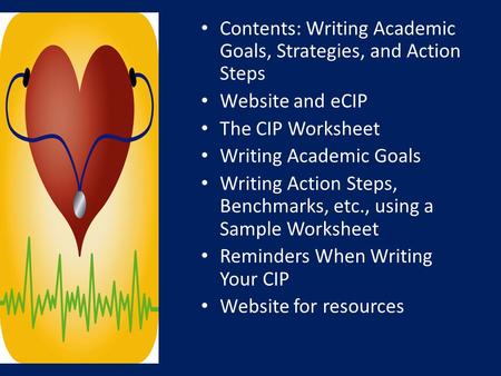 Contents: Writing Academic Goals, Strategies, and Action Steps Website and eCIP The CIP Worksheet Writing Academic Goals Writing Action Steps, Benchmarks,
