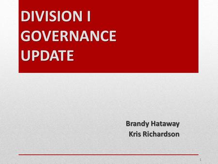DIVISION I GOVERNANCE UPDATE Brandy Hataway Kris Richardson 1.