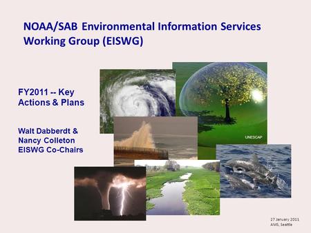 NOAA/SAB Environmental Information Services Working Group (EISWG) UNESCAP FY2011 -- Key Actions & Plans Walt Dabberdt & Nancy Colleton EISWG Co-Chairs.