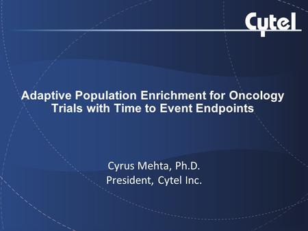 Adaptive Population Enrichment for Oncology Trials with Time to Event Endpoints Cyrus Mehta, Ph.D. President, Cytel Inc.