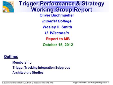 O. Buchmueller, Imperial College, W. Smith, U. Wisconsin, October 15, 2012 Trigger Performance and Strategy Working Group Trigger Performance and Strategy.