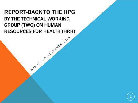 REPORT-BACK TO THE HPG BY THE TECHNICAL WORKING GROUP (TWG) ON HUMAN RESOURCES FOR HEALTH (HRH) HPG III, 26 NOVEMBER 2014 1.