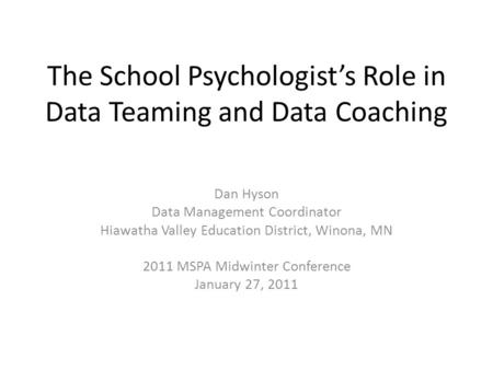 The School Psychologist’s Role in Data Teaming and Data Coaching Dan Hyson Data Management Coordinator Hiawatha Valley Education District, Winona, MN 2011.