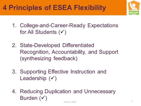 4 Principles of ESEA Flexibility 1 January 2012 1.College-and-Career-Ready Expectations for All Students ( ) 2.State-Developed Differentiated Recognition,