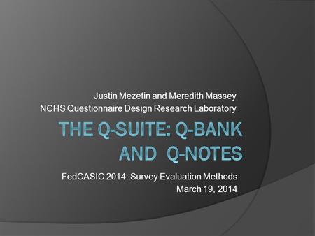 Justin Mezetin and Meredith Massey NCHS Questionnaire Design Research Laboratory FedCASIC 2014: Survey Evaluation Methods March 19, 2014.