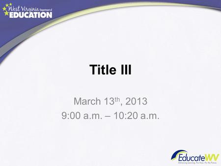 Title III March 13 th, 2013 9:00 a.m. – 10:20 a.m.