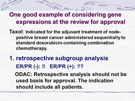 One good example of considering gene expressions at the review for approval Taxol: Indicated for the adjuvant treatment of node- positive breast cancer.