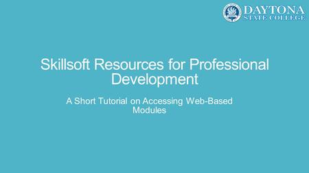 Skillsoft Resources for Professional Development A Short Tutorial on Accessing Web-Based Modules.