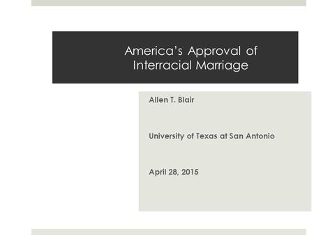 America’s Approval of Interracial Marriage Allen T. Blair University of Texas at San Antonio April 28, 2015.