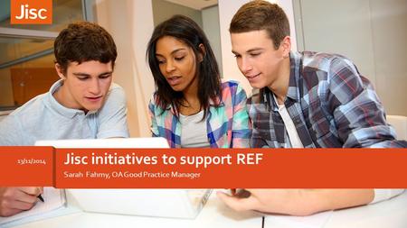 Jisc initiatives to support REF 13/11/2014 Sarah Fahmy, OA Good Practice Manager.