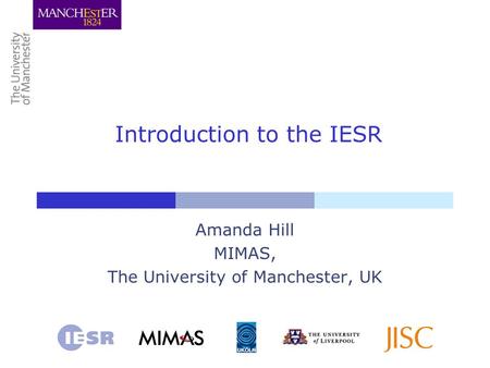Introduction to the IESR Amanda Hill MIMAS, The University of Manchester, UK.