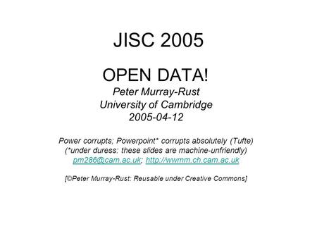 JISC 2005 OPEN DATA! Peter Murray-Rust University of Cambridge 2005-04-12 Power corrupts; Powerpoint* corrupts absolutely (Tufte) (*under duress: these.
