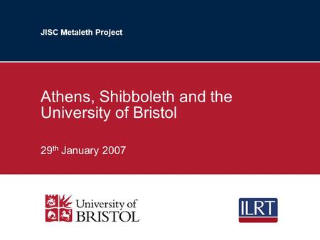 JISC Metaleth Project Athens, Shibboleth and the University of Bristol 29 th January 2007.