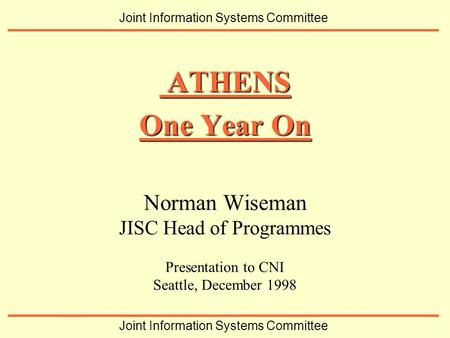 Norman Wiseman JISC Head of Programmes Presentation to CNI Seattle, December 1998 ATHENS ATHENS One Year On Joint Information Systems Committee.