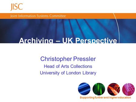 Supporting further and higher education Christopher Pressler Head of Arts Collections University of London Library Archiving – UK Perspective.