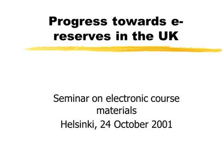 Progress towards e- reserves in the UK Seminar on electronic course materials Helsinki, 24 October 2001.