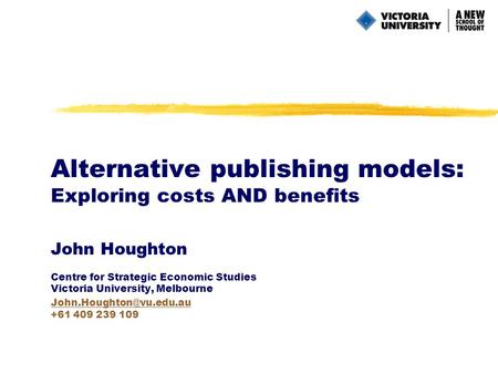Alternative publishing models: Exploring costs AND benefits John Houghton Centre for Strategic Economic Studies Victoria University, Melbourne
