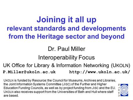 1 Joining it all up relevant standards and developments from the Heritage sector and beyond Dr. Paul Miller Interoperability Focus UK Office for Library.