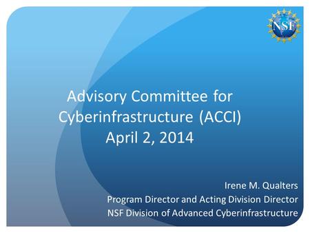 Advisory Committee for Cyberinfrastructure (ACCI) April 2, 2014 Irene M. Qualters Program Director and Acting Division Director NSF Division of Advanced.
