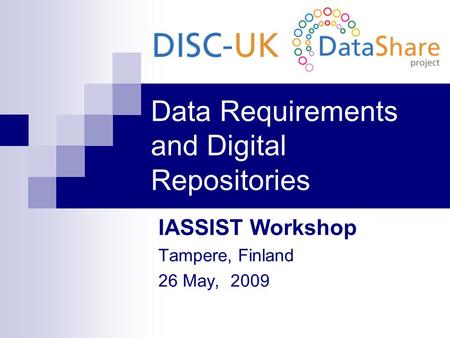 Data Requirements and Digital Repositories IASSIST Workshop Tampere, Finland 26 May, 2009.