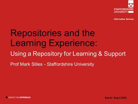 Sestri Sept 2009 Repositories and the Learning Experience: Using a Repository for Learning & Support Prof Mark Stiles - Staffordshire University Sestri.