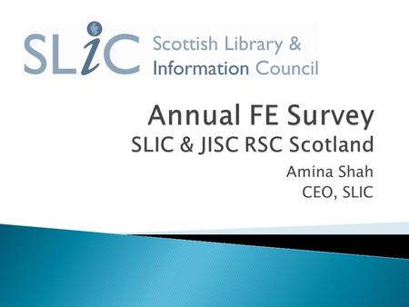 Amina Shah CEO, SLIC.  Survey data first collected in 2010 – now in our 5 th year  Partnership between SLIC and the JISC Regional Support Centre (RSC)