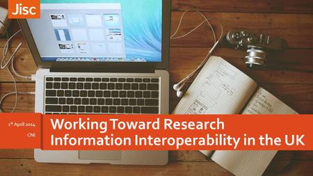 Working Toward Research Information Interoperability in the UK 1 st April 2014 CNI.