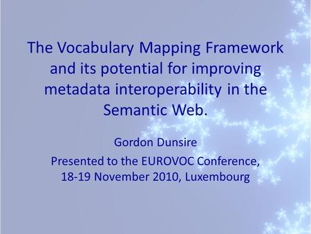 The Vocabulary Mapping Framework and its potential for improving metadata interoperability in the Semantic Web. Gordon Dunsire Presented to the EUROVOC.