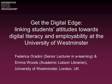 Get the Digital Edge: linking students’ attitudes towards digital literacy and employability at the University of Westminster Federica Oradini (Senior.