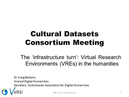Cultural Datasets Consortium Meeting The ‘infrastructure turn’: Virtual Research Environments (VREs) in the humanities 1http://www.versi.edu.au/ Dr Craig.