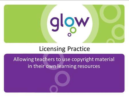 Licensing Practice Allowing teachers to use copyright material in their own learning resources.