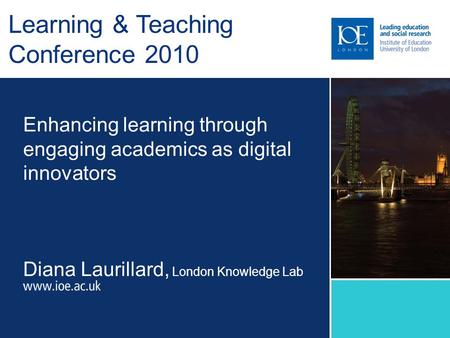 Enhancing learning through engaging academics as digital innovators Diana Laurillard, London Knowledge Lab Learning & Teaching Conference 2010.