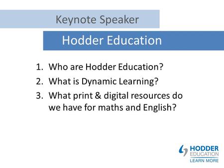 Hodder Education 1.Who are Hodder Education? 2.What is Dynamic Learning? 3.What print & digital resources do we have for maths and English? Keynote Speaker.